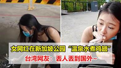 女网红在新加坡公园“温泉水煮鸡翅”，台湾网友：丢人丢到国外~
