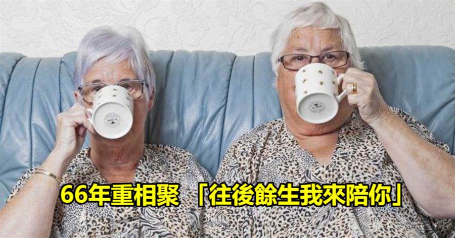 「血緣的力量」76歲雙胞胎姐妹相隔5公里卻66年後才相聚 「往後餘生我來陪你」
